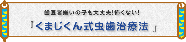 歯医者嫌いの子も大丈夫!怖くない!『くまじくん式虫歯治療法』