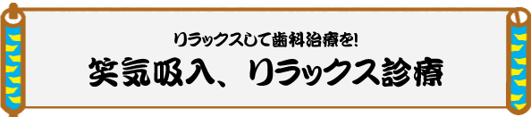 削らない!痛くない!笑気麻酔でリラックス診療