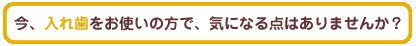 今、入れ歯をお使いの方で、気になる点はありませんか?