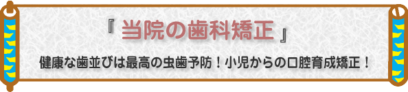 健康な歯並びは最高の虫歯予防!小児からの口腔育成矯正!『当院の歯科矯正』『目立たないマウスピース矯正』